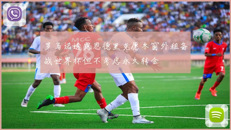 罗马诺透露恩德里克愿冬窗外租备战世界杯但不考虑永久转会