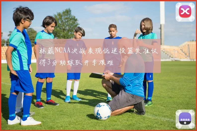 林葳NCAA次战表现低迷投篮失准仅得3分助球队开季艰难