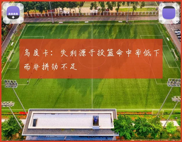 乌度卡：失利源于投篮命中率低下而非拼劲不足