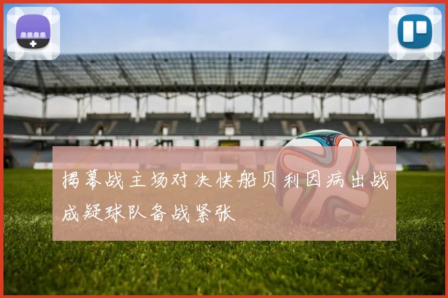 揭幕战主场对决快船贝利因病出战成疑球队备战紧张
