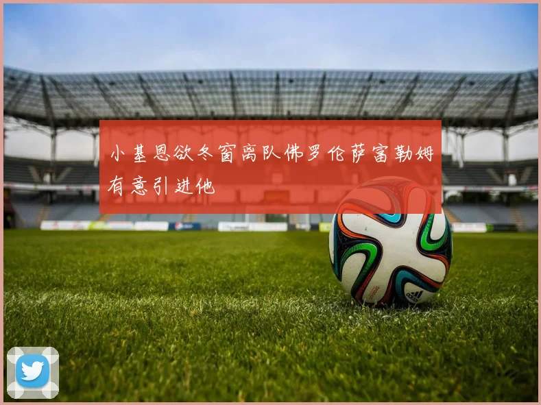 小基恩欲冬窗离队佛罗伦萨富勒姆有意引进他