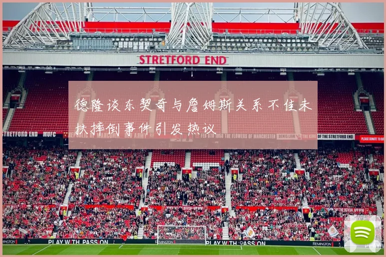 德隆谈东契奇与詹姆斯关系不佳未扶摔倒事件引发热议
