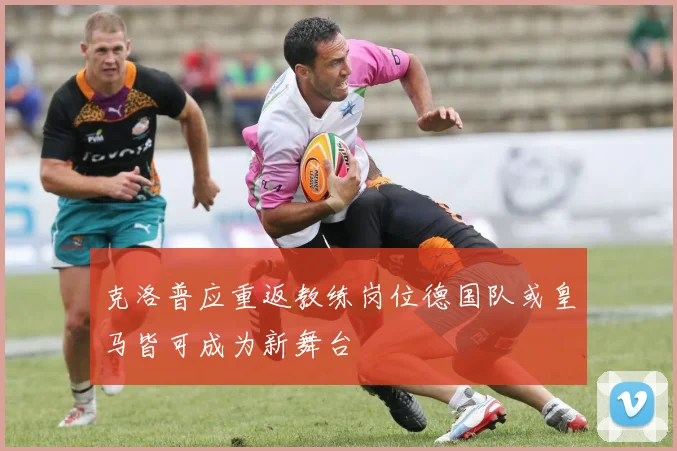克洛普应重返教练岗位德国队或皇马皆可成为新舞台