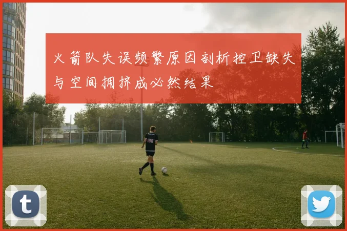 火箭队失误频繁原因剖析控卫缺失与空间拥挤成必然结果