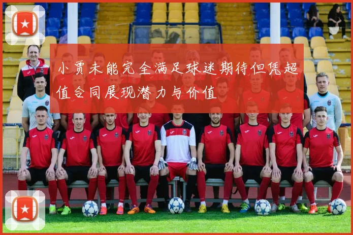 小贾未能完全满足球迷期待但凭超值合同展现潜力与价值