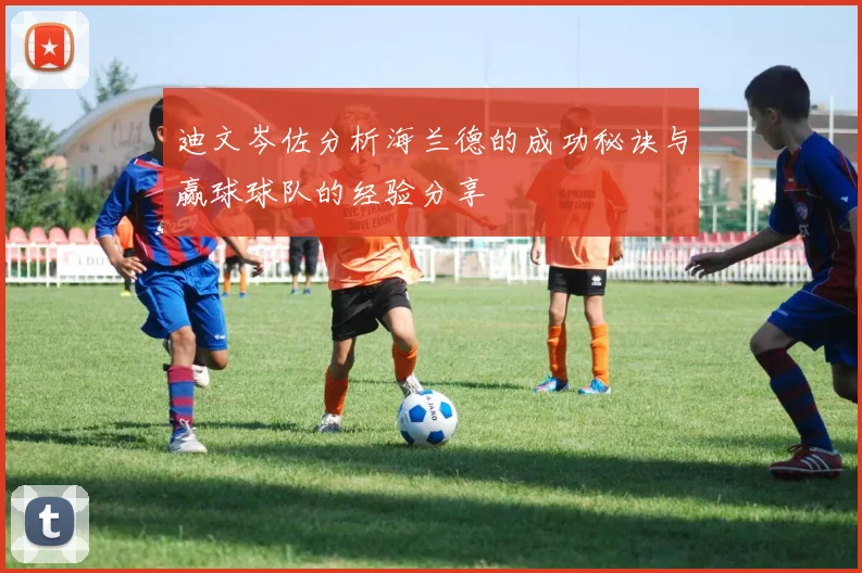 迪文岑佐分析海兰德的成功秘诀与赢球球队的经验分享