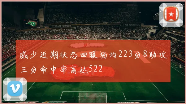 威少近期状态回暖场均223分8助攻三分命中率高达522