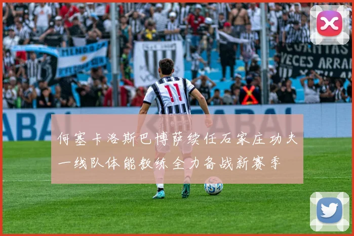 何塞卡洛斯巴博萨续任石家庄功夫一线队体能教练全力备战新赛季
