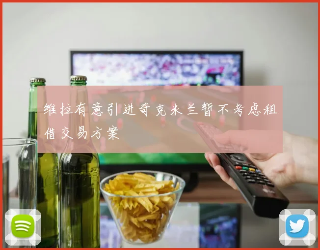 维拉有意引进奇克米兰暂不考虑租借交易方案