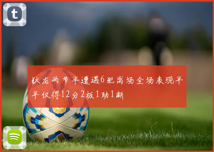 狄龙两节半遭遇6犯离场全场表现平平仅得12分2板1助1断