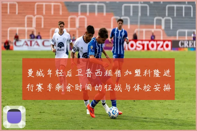 曼城年轻后卫普西租借加盟科隆进行赛季剩余时间的征战与体检安排