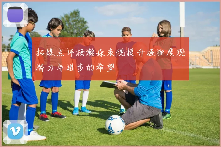 拓媒点评杨瀚森表现提升逐渐展现潜力与进步的希望
