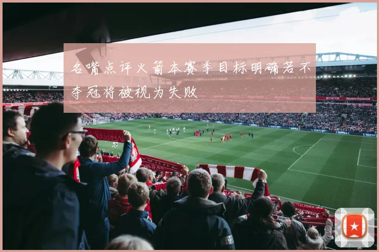 名嘴点评火箭本赛季目标明确若不夺冠将被视为失败