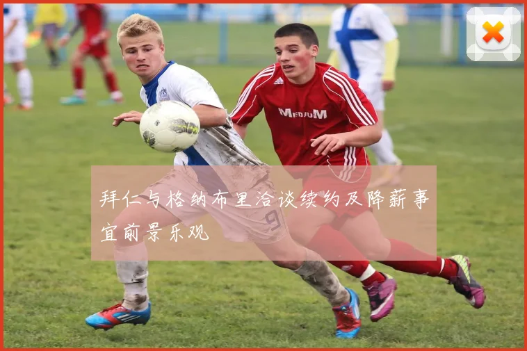 拜仁与格纳布里洽谈续约及降薪事宜前景乐观