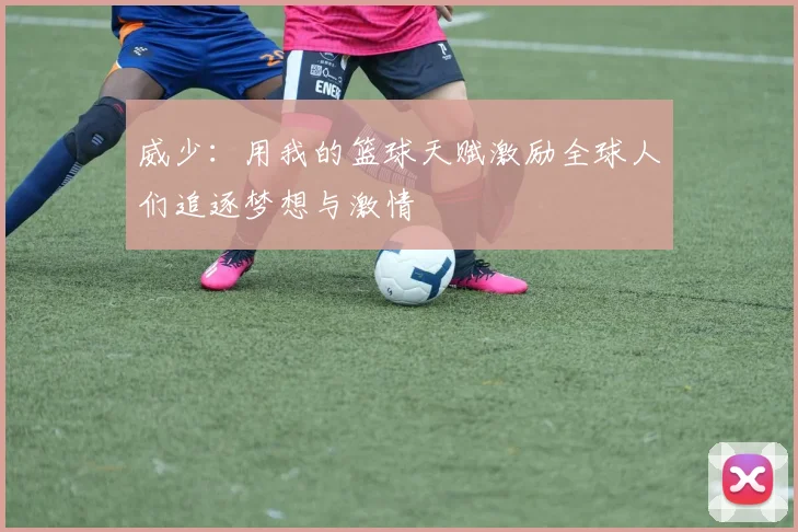 威少：用我的篮球天赋激励全球人们追逐梦想与激情