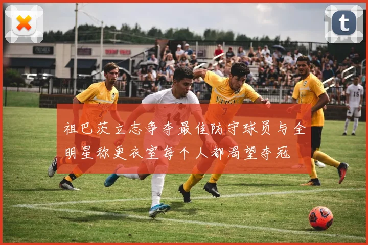祖巴茨立志争夺最佳防守球员与全明星称更衣室每个人都渴望夺冠