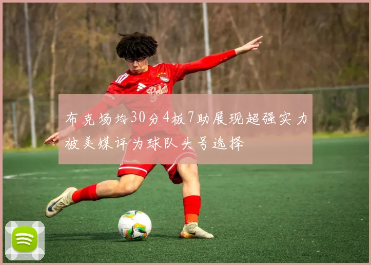 布克场均30分4板7助展现超强实力被美媒评为球队头号选择