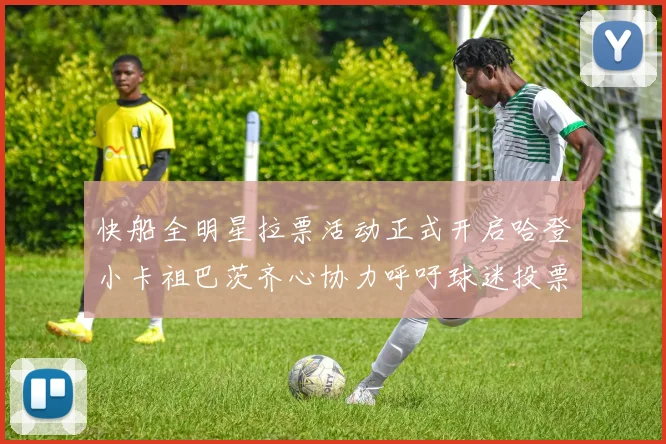 快船全明星拉票活动正式开启哈登小卡祖巴茨齐心协力呼吁球迷投票