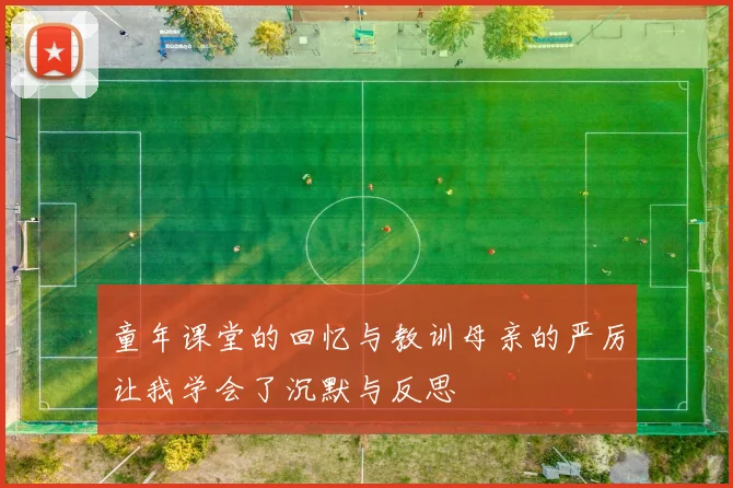 童年课堂的回忆与教训母亲的严厉让我学会了沉默与反思