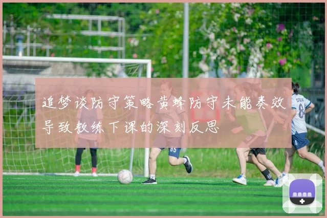 追梦谈防守策略黄蜂防守未能奏效导致教练下课的深刻反思