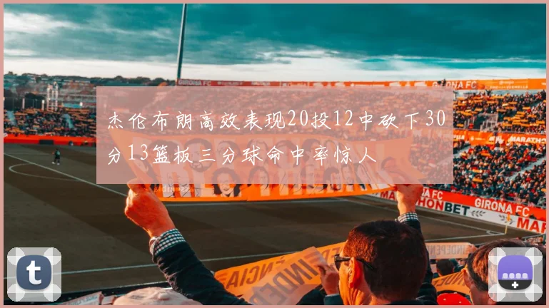 杰伦布朗高效表现20投12中砍下30分13篮板三分球命中率惊人